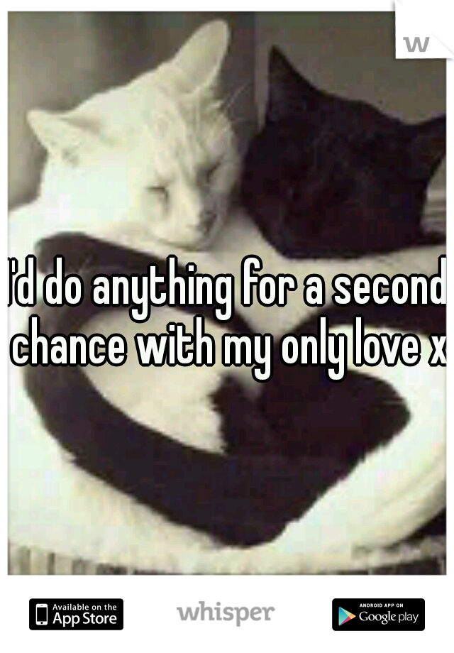 I'd do anything for a second chance with my only love x