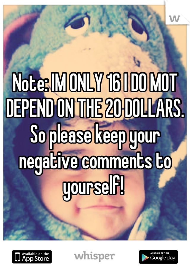 Note: IM ONLY 16 I DO MOT DEPEND ON THE 20 DOLLARS.
So please keep your negative comments to yourself! 