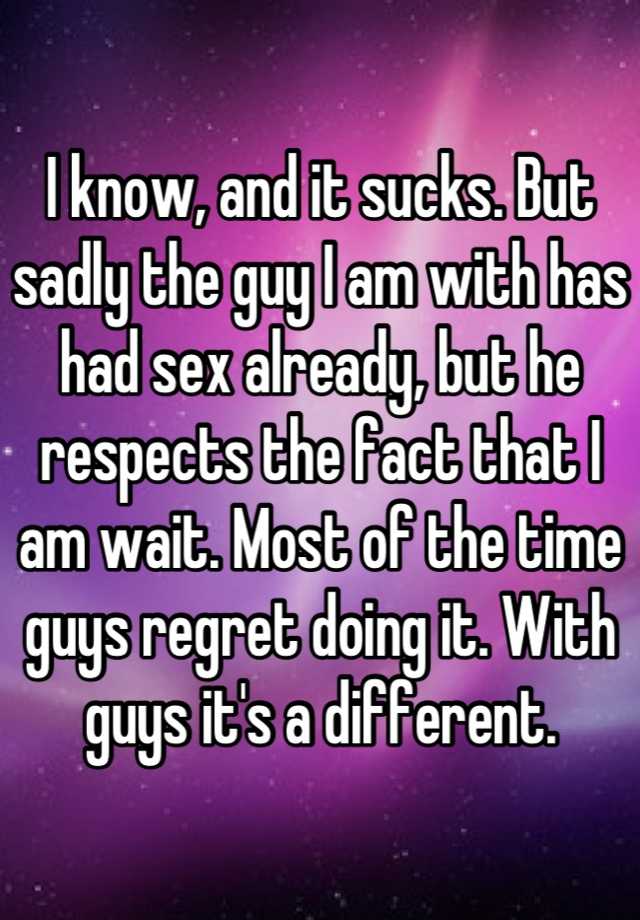 I Know And It Sucks But Sadly The Guy I Am With Has Had Sex Already But He Respects The Fact