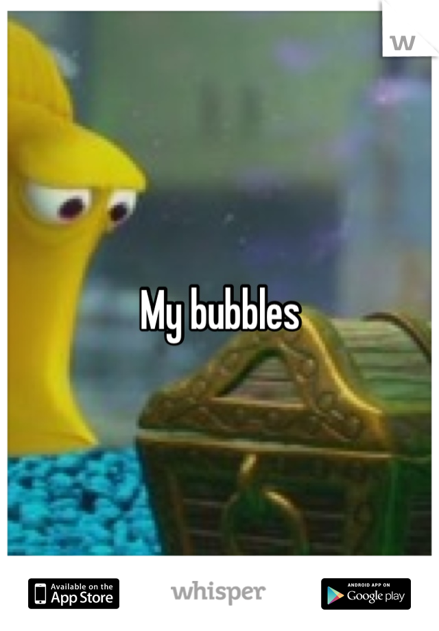 My bubbles