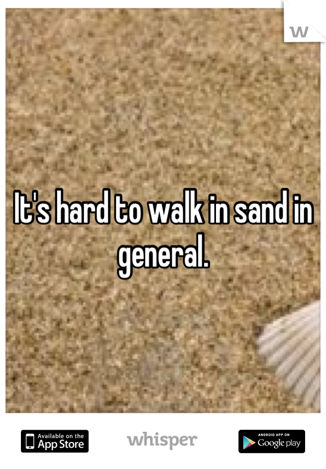 It's hard to walk in sand in general.