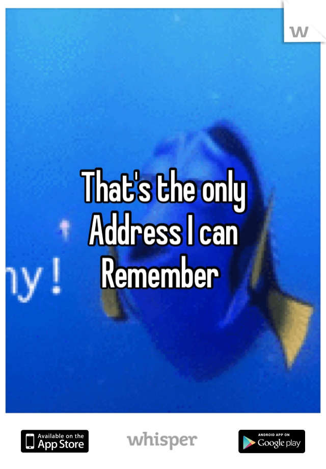 That's the only 
Address I can 
Remember 