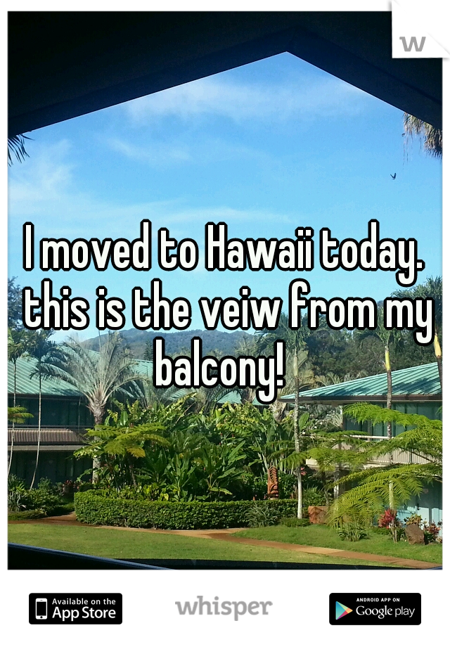 I moved to Hawaii today. this is the veiw from my balcony!  