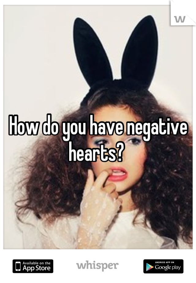 How do you have negative hearts? 
