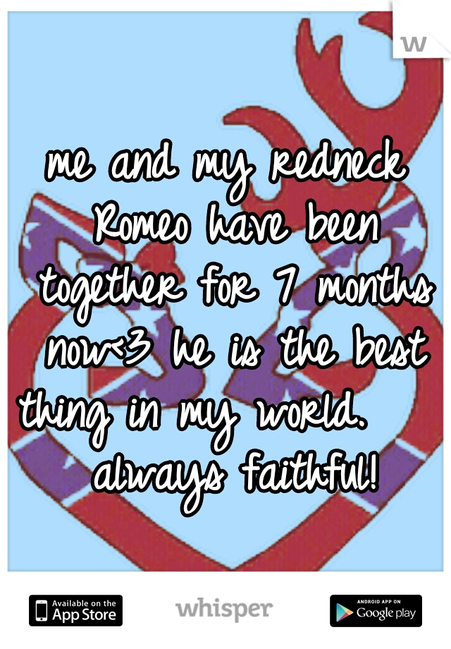 me and my redneck Romeo have been together for 7 months now<3 he is the best thing in my world. 
    always faithful! 