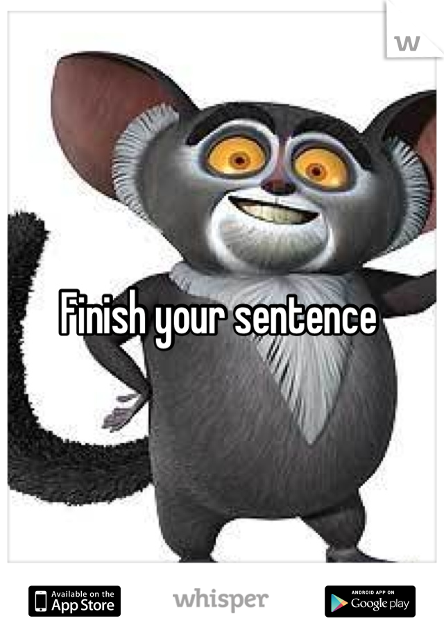 Finish your sentence 