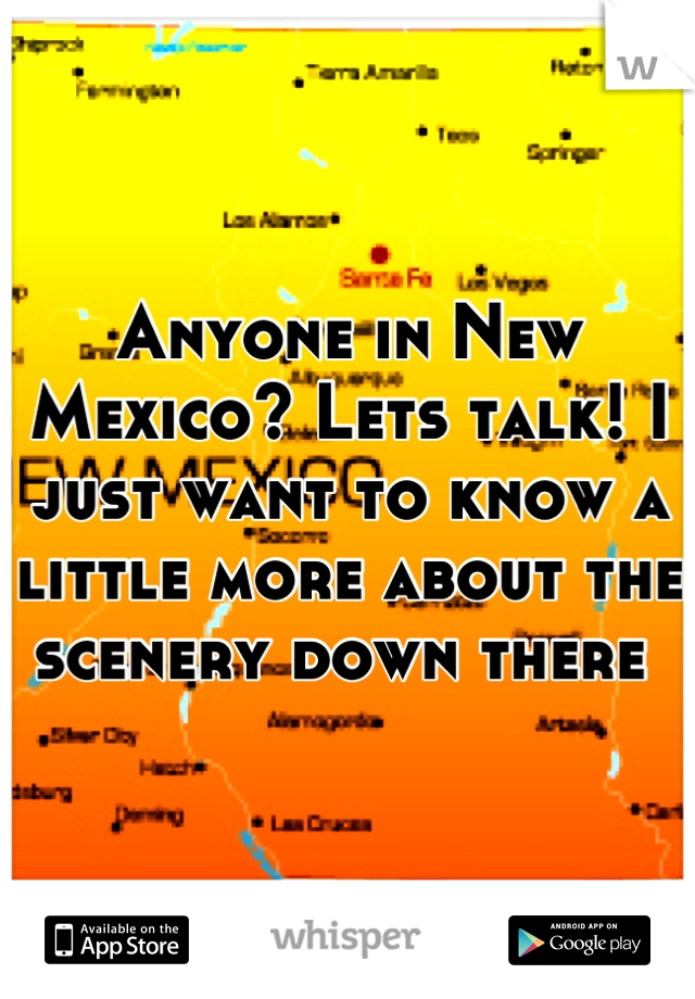 Anyone in New Mexico? Lets talk! I just want to know a little more about the scenery down there 
