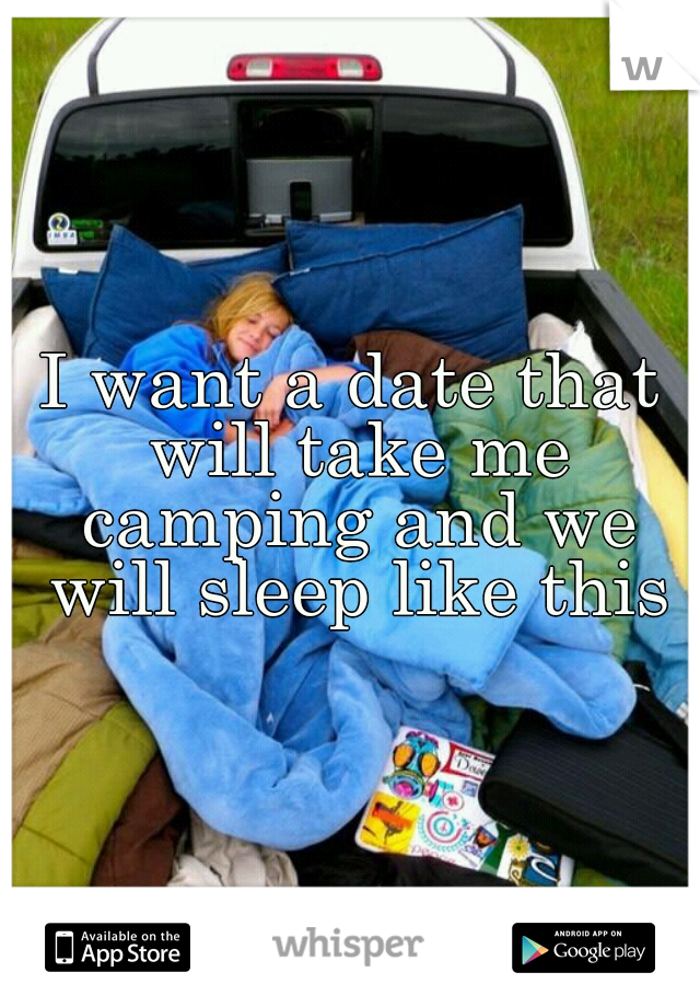 I want a date that will take me camping and we will sleep like this
