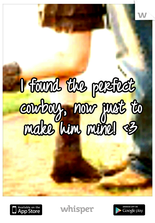 I found the perfect cowboy, now just to make him mine! <3