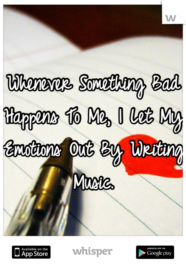 Whenever Something Bad Happens To Me, I Let My Emotions Out By Writing Music.