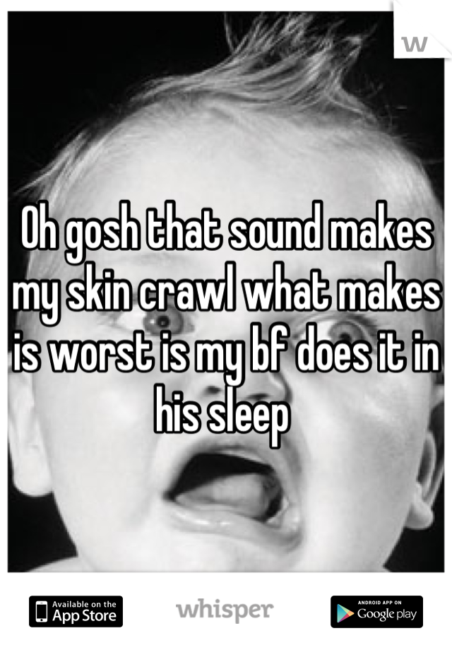 Oh gosh that sound makes my skin crawl what makes is worst is my bf does it in his sleep 