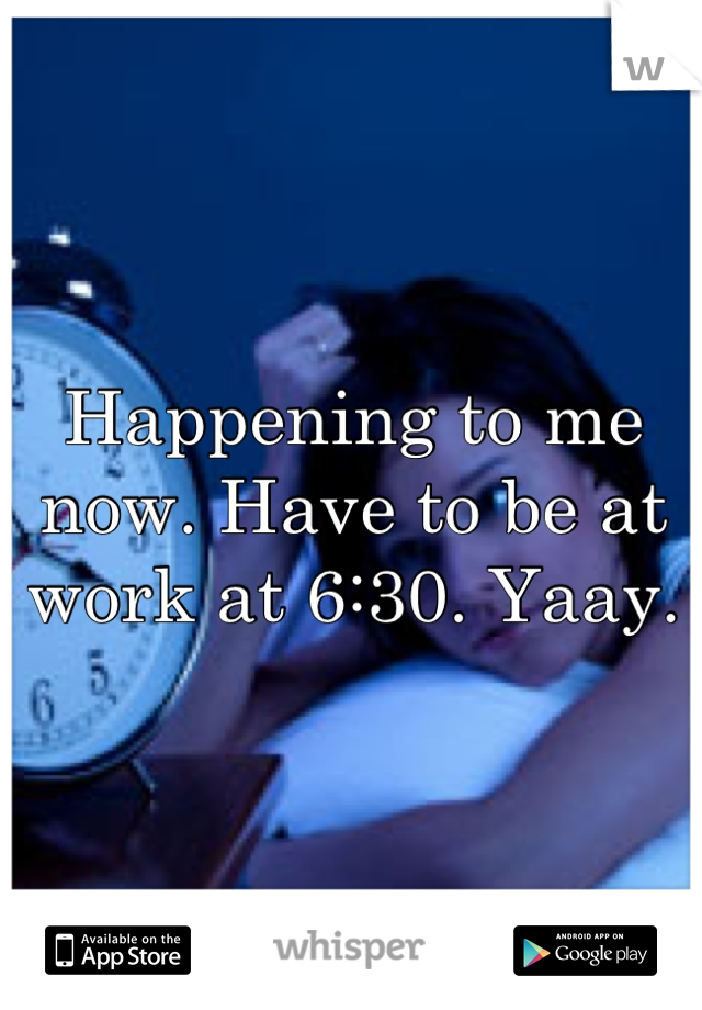 Happening to me now. Have to be at work at 6:30. Yaay.