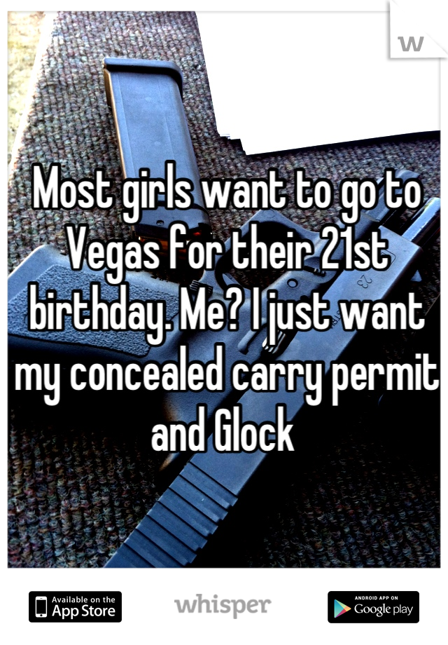 Most girls want to go to Vegas for their 21st birthday. Me? I just want my concealed carry permit and Glock 