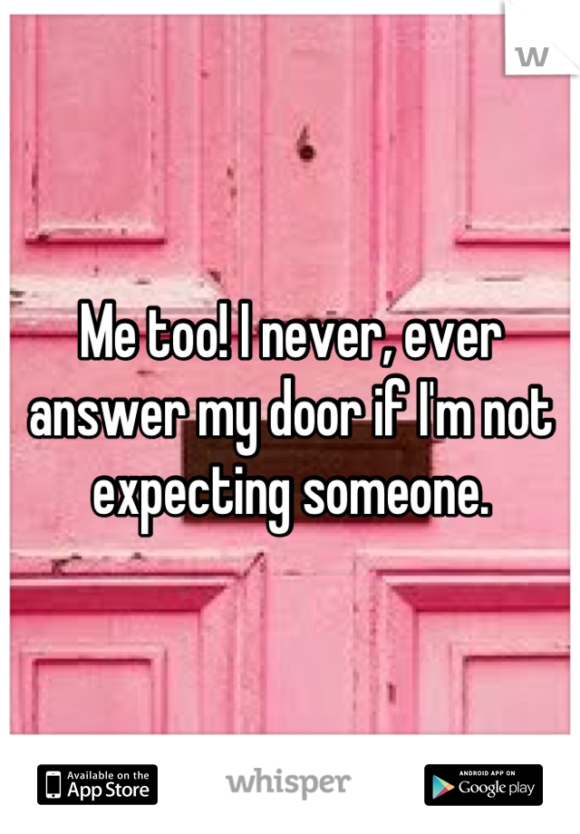 Me too! I never, ever answer my door if I'm not expecting someone.