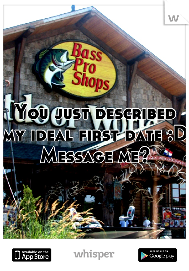 You just described my ideal first date :D
Message me?