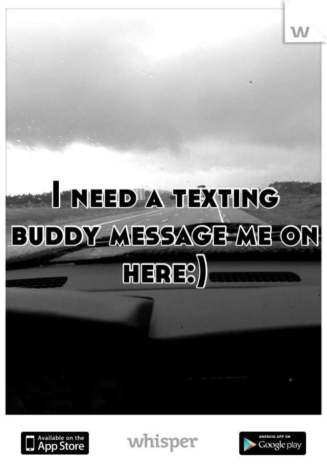 I need a texting buddy message me on here:)