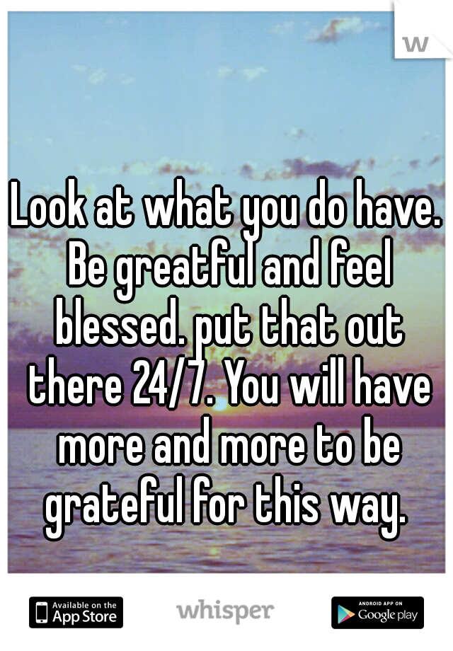Look at what you do have. Be greatful and feel blessed. put that out there 24/7. You will have more and more to be grateful for this way. 