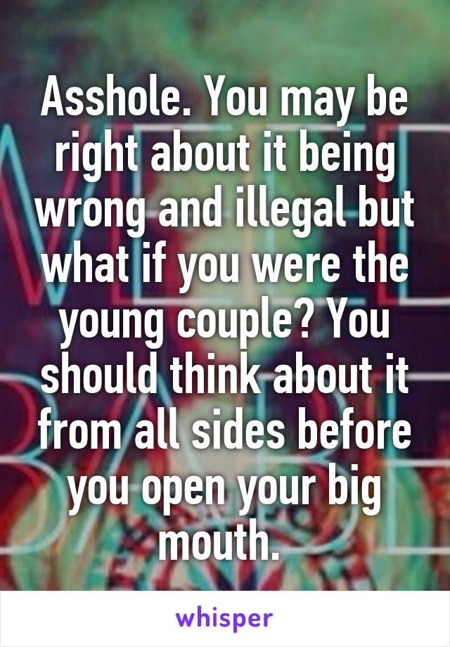 Asshole. You may be right about it being wrong and illegal but what if you were the young couple? You should think about it from all sides before you open your big mouth. 