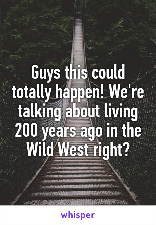 Guys this could totally happen! We're talking about living 200 years ago in the Wild West right?