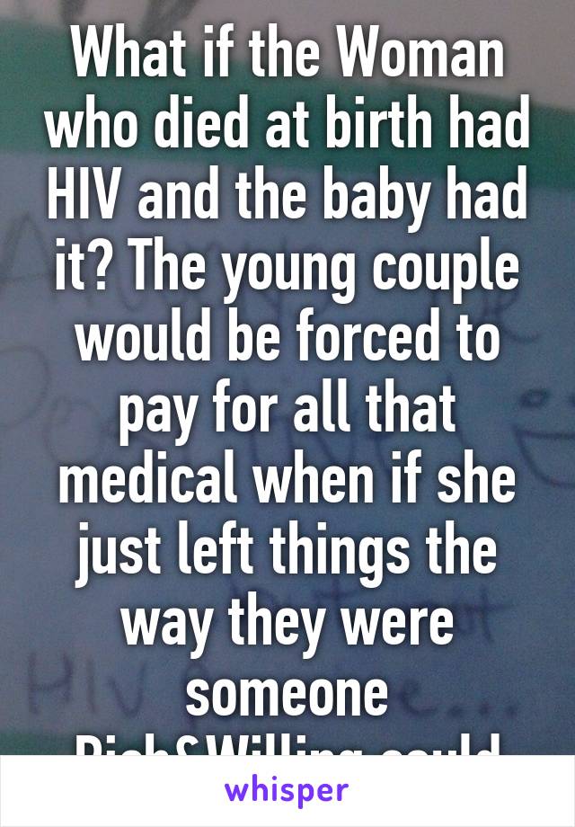 What if the Woman who died at birth had HIV and the baby had it? The young couple would be forced to pay for all that medical when if she just left things the way they were someone Rich&Willing could