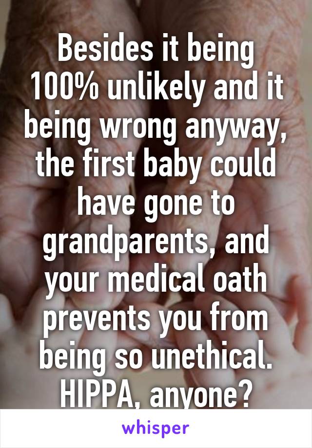 Besides it being 100% unlikely and it being wrong anyway, the first baby could have gone to grandparents, and your medical oath prevents you from being so unethical. HIPPA, anyone?