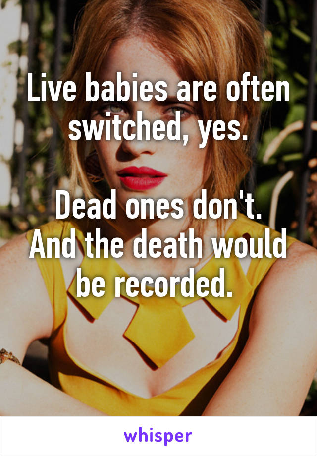 Live babies are often switched, yes.

Dead ones don't. And the death would be recorded. 

