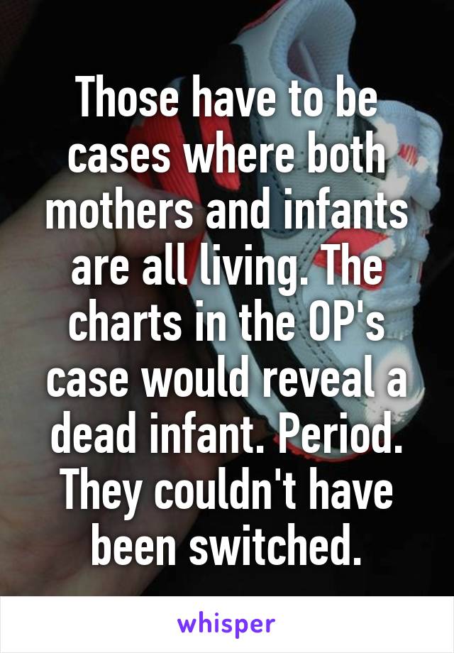 Those have to be cases where both mothers and infants are all living. The charts in the OP's case would reveal a dead infant. Period. They couldn't have been switched.