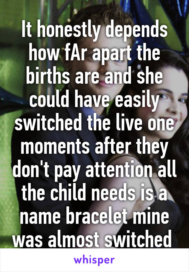 It honestly depends how fAr apart the births are and she could have easily switched the live one moments after they don't pay attention all the child needs is a name bracelet mine was almost switched 