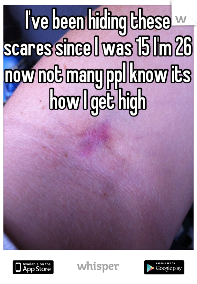 I've been hiding these scares since I was 15 I'm 26 now not many ppl know its how I get high