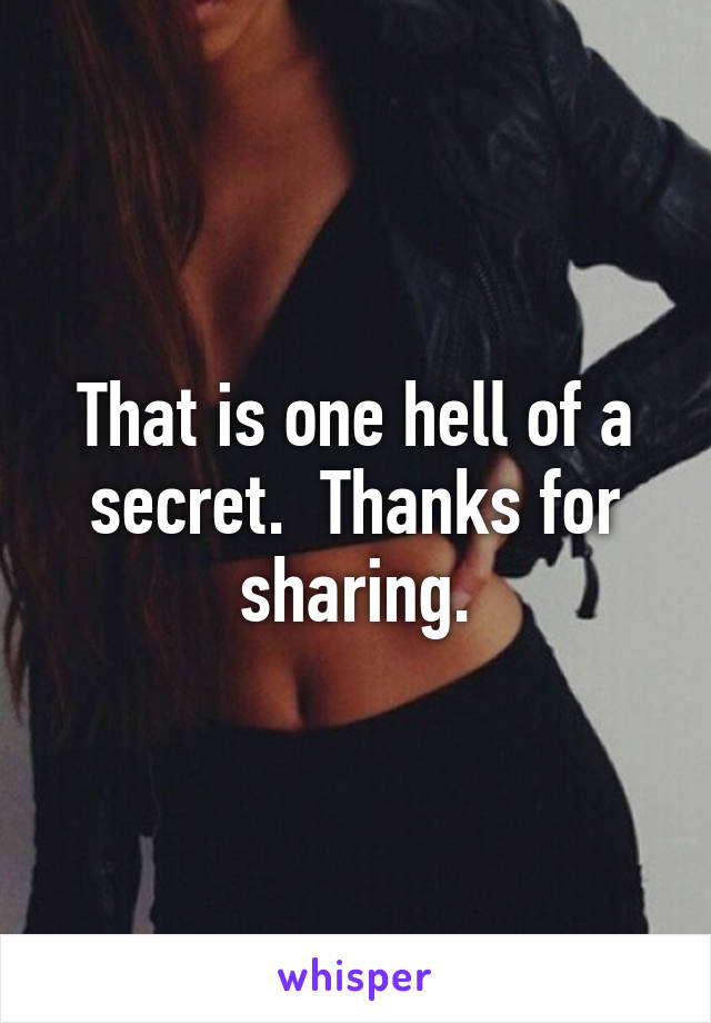 That is one hell of a secret.  Thanks for sharing.