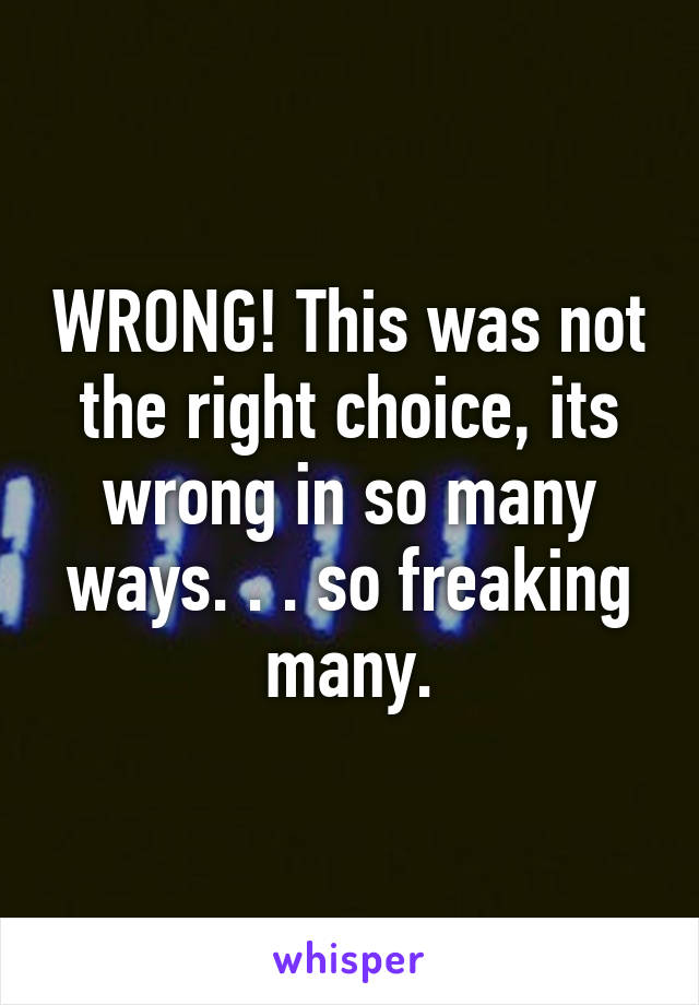 WRONG! This was not the right choice, its wrong in so many ways. . . so freaking many.