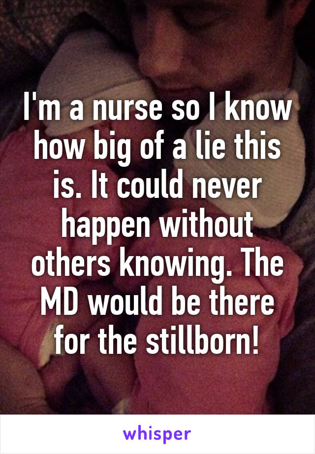 I'm a nurse so I know how big of a lie this is. It could never happen without others knowing. The MD would be there for the stillborn!