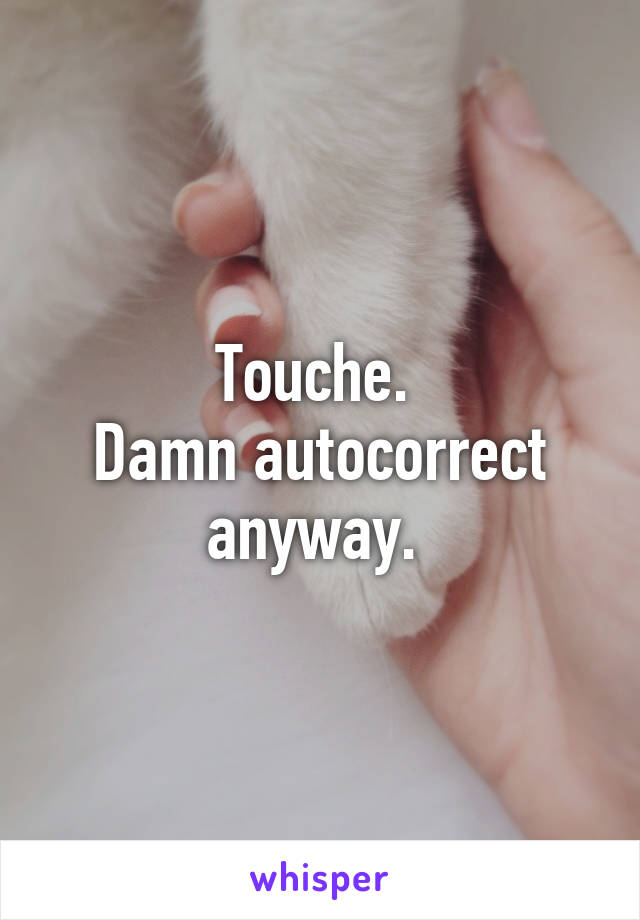 Touche. 
Damn autocorrect anyway. 