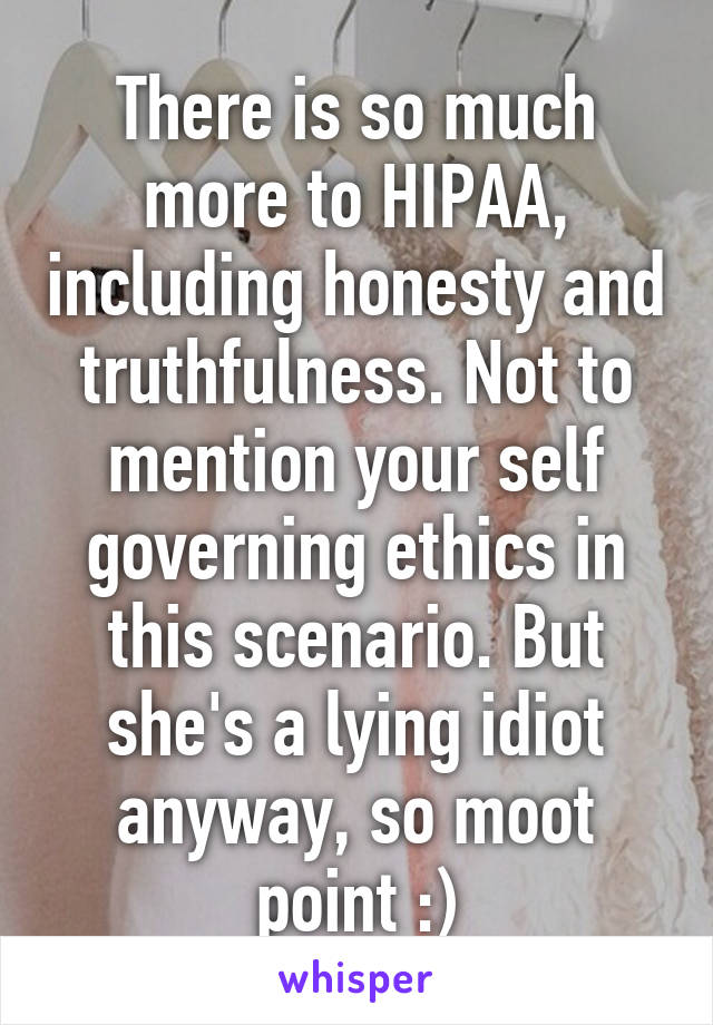 There is so much more to HIPAA, including honesty and truthfulness. Not to mention your self governing ethics in this scenario. But she's a lying idiot anyway, so moot point :)