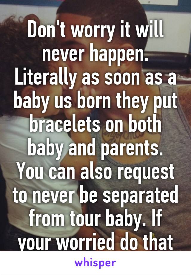 Don't worry it will never happen. Literally as soon as a baby us born they put bracelets on both baby and parents. You can also request to never be separated from tour baby. If your worried do that