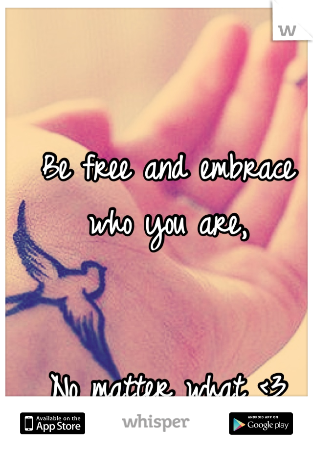 Be free and embrace who you are,


No matter what <3