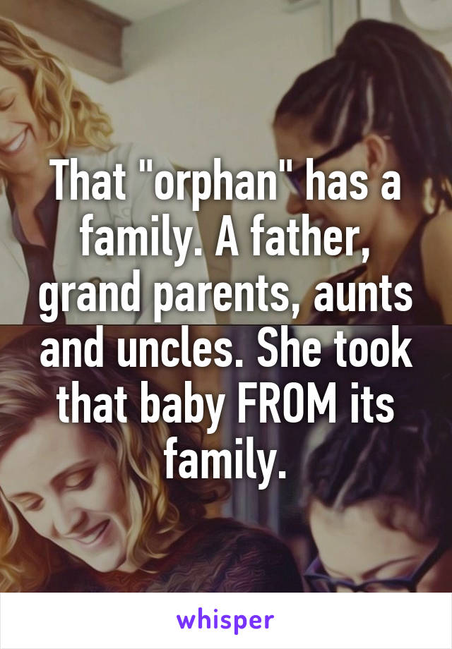 That "orphan" has a family. A father, grand parents, aunts and uncles. She took that baby FROM its family.