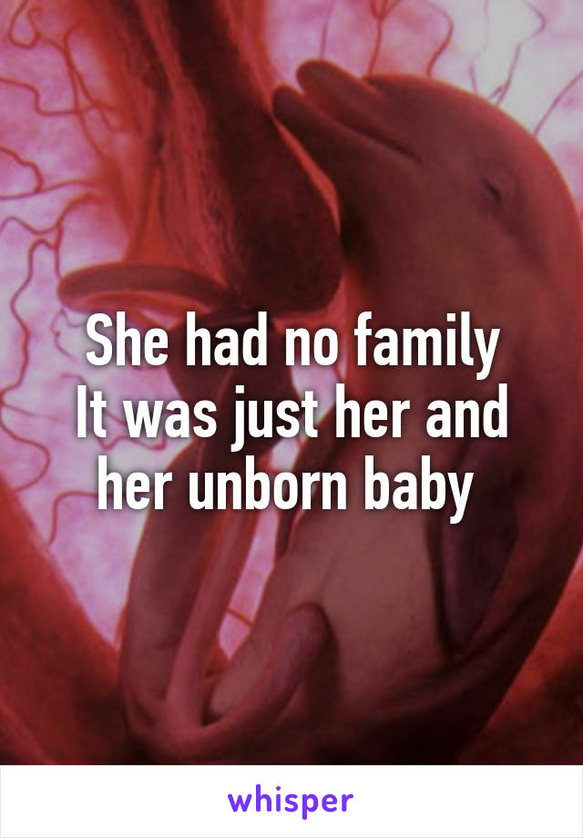 She had no family
It was just her and her unborn baby 