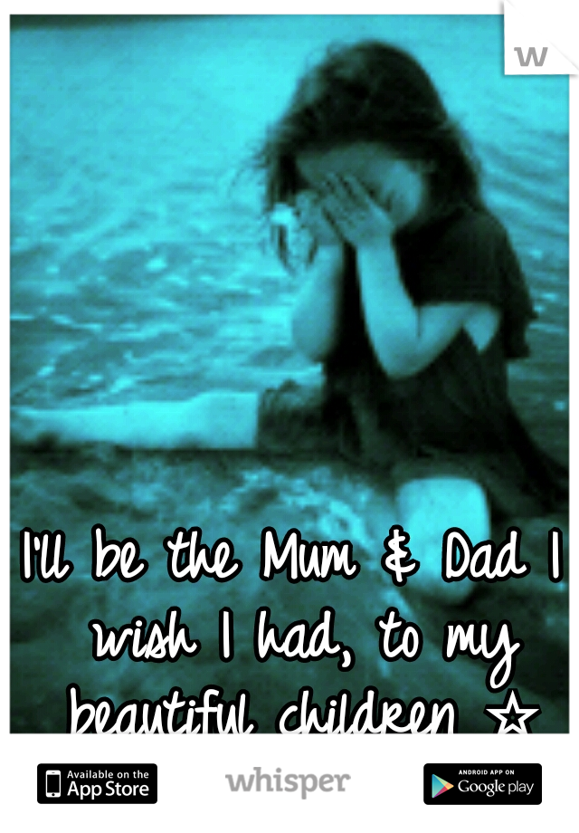 I'll be the Mum & Dad I wish I had, to my beautiful children ☆