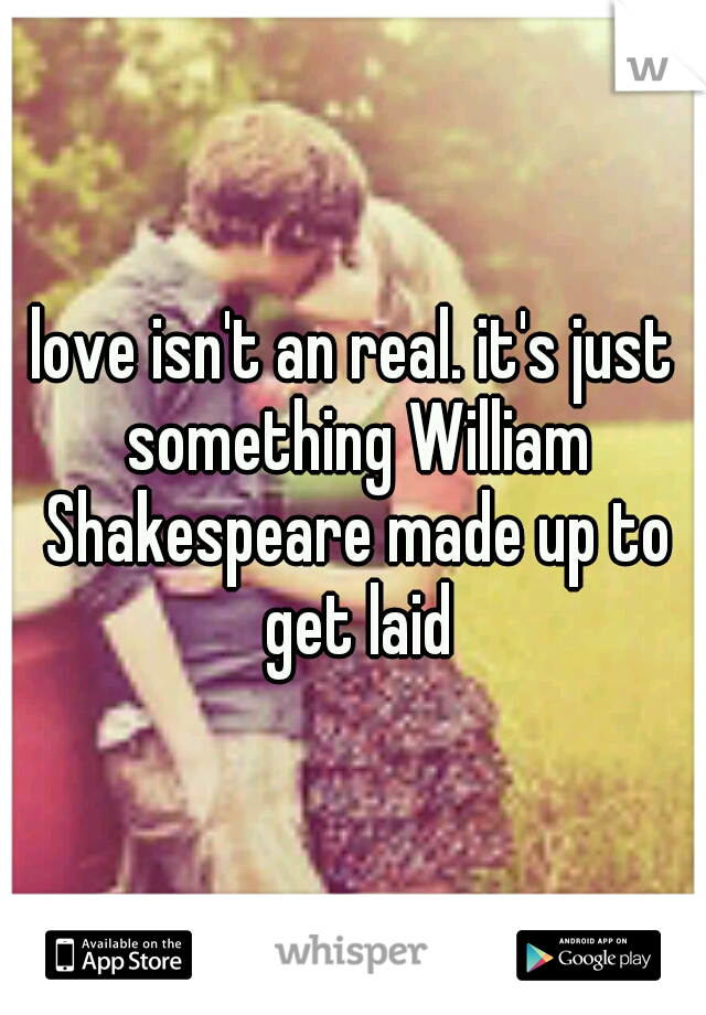 love isn't an real. it's just something William Shakespeare made up to get laid