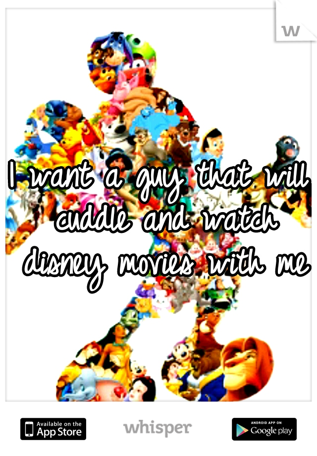 I want a guy that will cuddle and watch disney movies with me