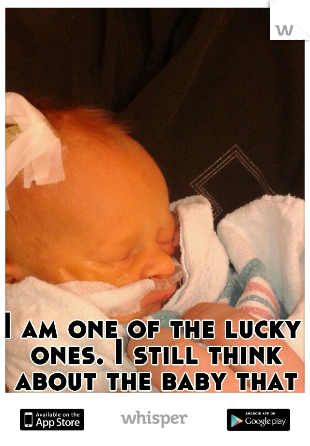 I am one of the lucky ones. I still think about the baby that died next to us.