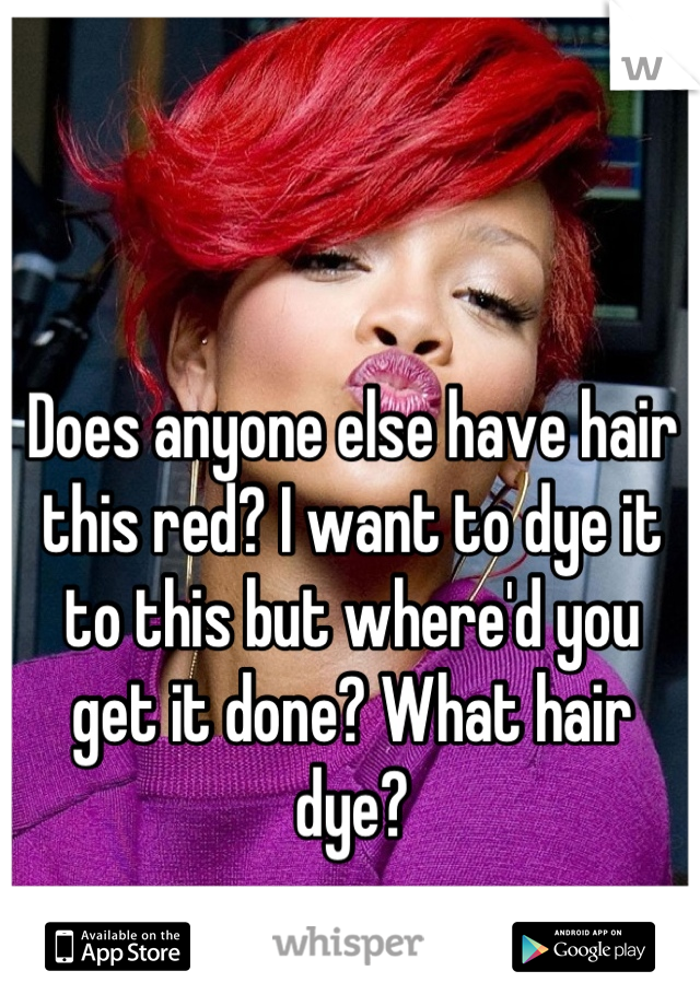 Does anyone else have hair this red? I want to dye it to this but where'd you  get it done? What hair dye?
