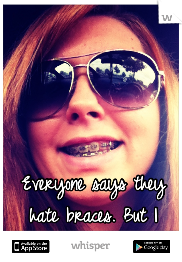 Everyone says they hate braces. But I secretly love mine <3