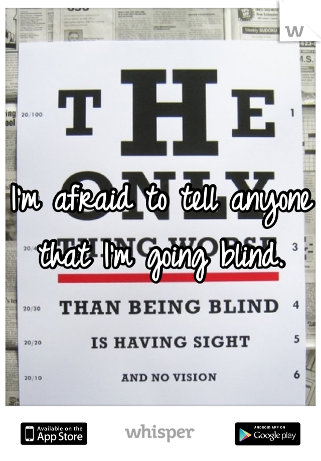 I'm afraid to tell anyone that I'm going blind.