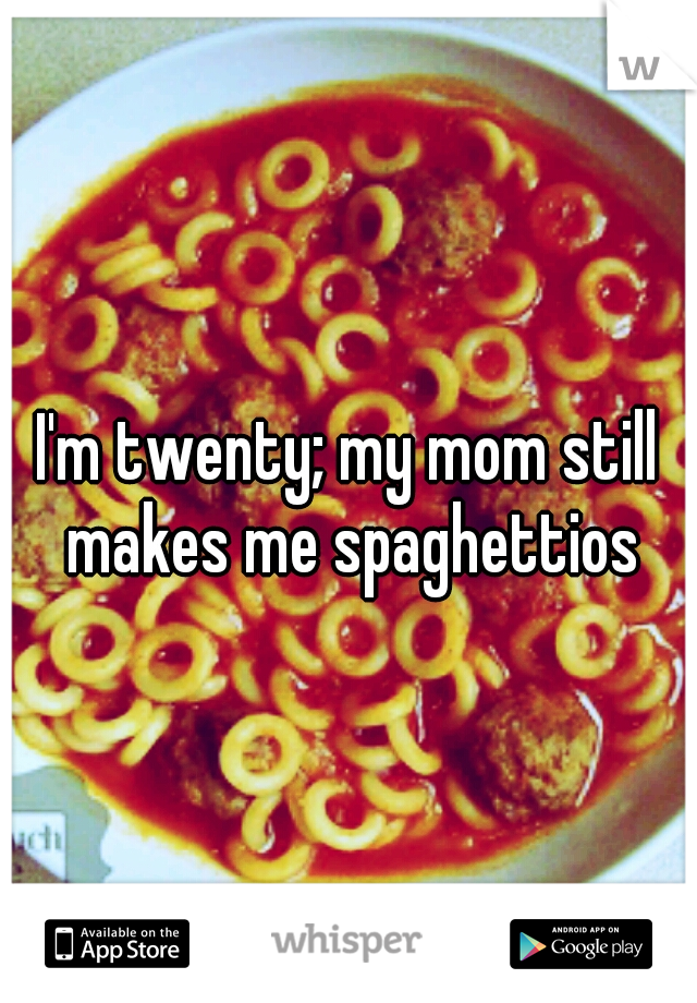 I'm twenty; my mom still makes me spaghettios