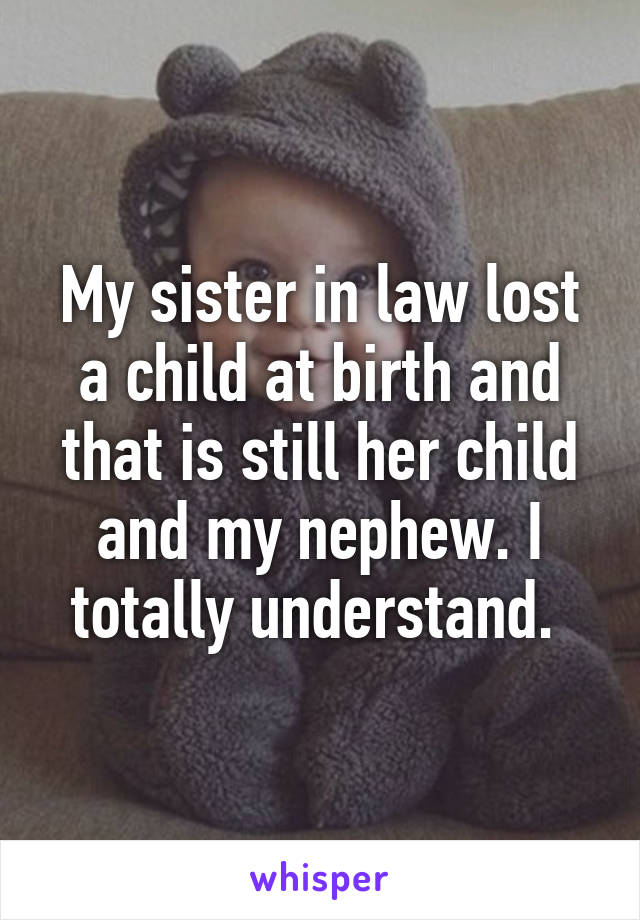 My sister in law lost a child at birth and that is still her child and my nephew. I totally understand. 