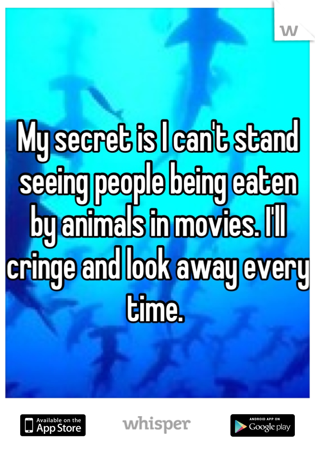 My secret is I can't stand seeing people being eaten by animals in movies. I'll cringe and look away every time. 