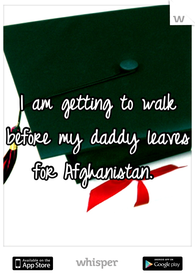 I am getting to walk before my daddy leaves for Afghanistan. 