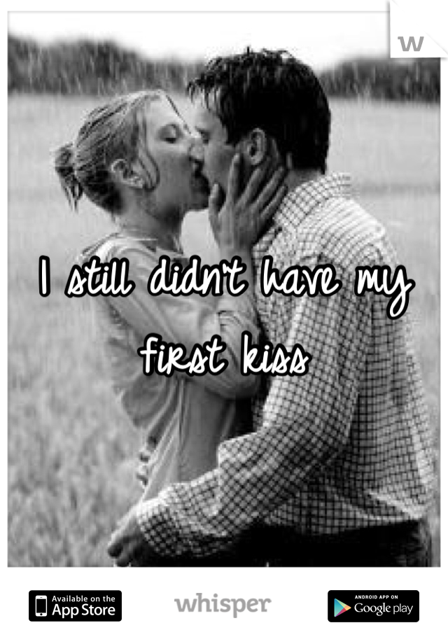 I still didn't have my first kiss